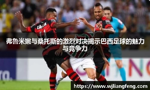 弗鲁米嫩与桑托斯的激烈对决揭示巴西足球的魅力与竞争力