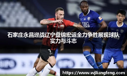 石家庄永昌迎战辽宁盘锦宏运全力争胜展现球队实力与斗志