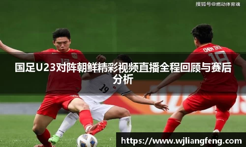 国足U23对阵朝鲜精彩视频直播全程回顾与赛后分析